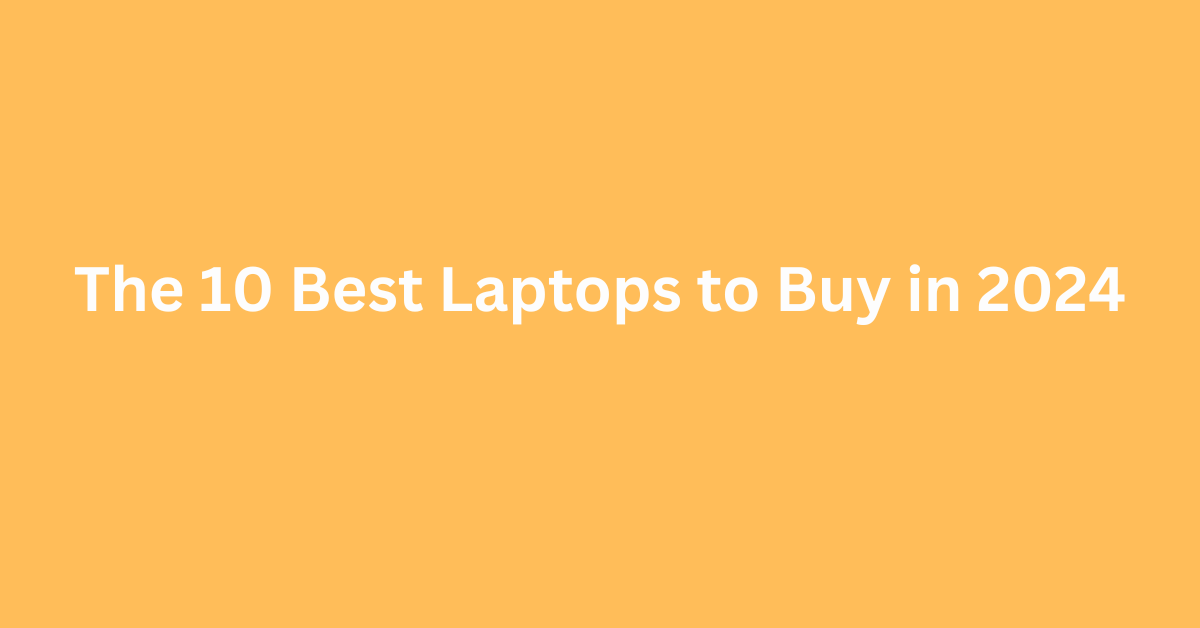 The 10 Best Laptops to Buy in 2024